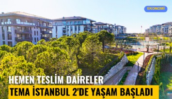 Tema İstanbul 2'de yaşam başladı: Hemen teslim daireler