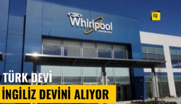 Türk beyaz eşya devi, İngiliz Whirlpool'u satın alıyor