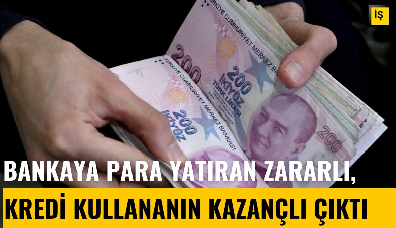 Türkiye'de bankaya para yatıran zararlı, bankadan kredi kullanan kazançlı çıktı
