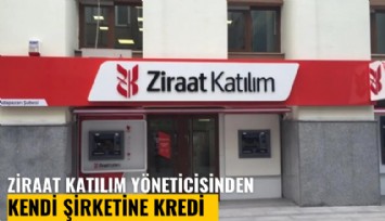 Ziraat Katılım başkanvekilinden kendi şirketine kredi