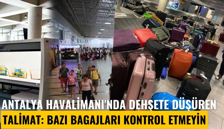 Antalya Havalimanı'nda dehşete düşüren talimat: Bazı bagajları kontrol etmeyin