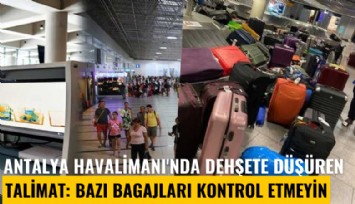Antalya Havalimanı'nda dehşete düşüren talimat: Bazı bagajları kontrol etmeyin
