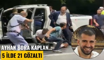 Ayhan Bora Kaplan soruşturmasında yeni gelişme: 5 ilde 21 gözaltı