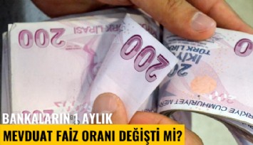 Bankaların 1 aylık mevduat faiz oranı değişti mi?