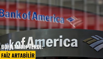 BofA tarih verdi: Faiz artabilir