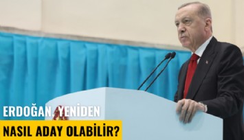 Cumhurbaşkanı Erdoğan yeniden nasıl aday olabilir?