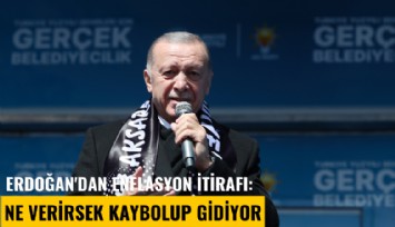 Erdoğan'dan enflasyon itirafı: Ne verirsek kaybolup gidiyor