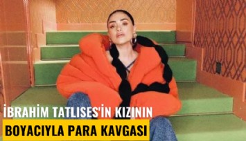 İbrahim Tatlıses'in kızının boyacıyla para kavgası