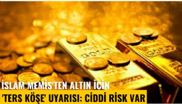 İslam Memiş'ten altın için 'ters köşe' uyarısı: Ciddi risk var