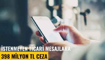 İstenmeyen ticari mesajlara 398 milyon TL ceza
