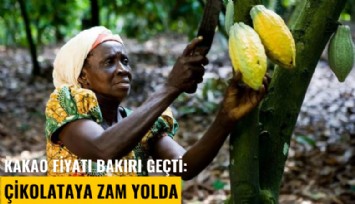 Kakao fiyatı bakırı geçti: Çikolataya zam yolda