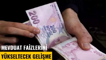 Mevduat faizlerini yükseltecek gelişme