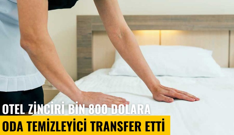 Otel zinciri Türk işçi bulamayınca bin 800 dolara oda temizleyici transfer etti