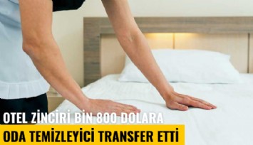 Otel zinciri Türk işçi bulamayınca bin 800 dolara oda temizleyici transfer etti