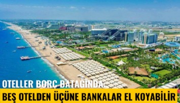 Oteller borç batağında: Beş otelden üçüne bankalar el koyabilir