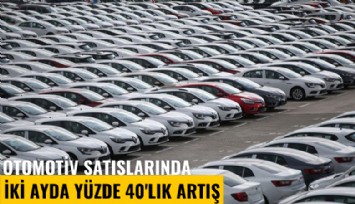 Otomotiv satışlarında iki ayda yüzde 40'lık artış