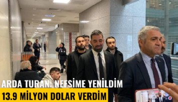 Seçil Erzan davası! Arda Turan: Nefsime yenildim 13.9 milyon dolar verdim