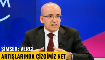 Şimşek: Vergi artışlarında çizgimiz net