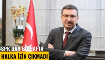 SPK'dan bu hafta halka izin çıkmadı