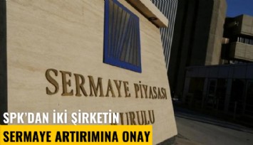 SPK'dan iki şirketin sermaye artırımına onay