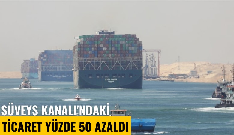 Süveyş Kanalı'ndaki ticaret yüzde 50 azaldı