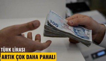 Türk Lirası artık çok daha pahalı