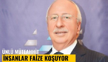 Ünlü müteahhit: İnsanlar faize koşuyor