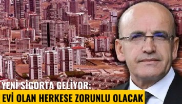 Yeni sigorta geliyor: Evi olan herkese zorunlu olacak