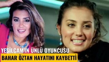 Yeşilçam'ın ünlü oyuncusu Bahar Öztan hayatını kaybetti