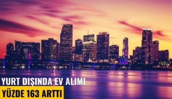 Yurt dışında gayrimenkul alımı 2023 yılında yüzde 163 arttı