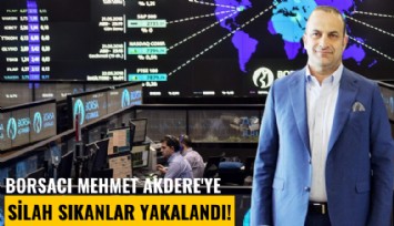 Borsacı Mehmet Akdere'ye silah sıkanlar yakalandı!