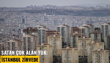 Satan çok alan yok: İstanbul satılık konut adetinde zirvede
