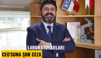 SPK'dan RTA Laboratuvarları CEO'suna şok ceza