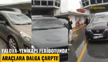Yalova-Yenikapı feribotunda araçlara dalga çarptı!
