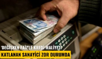 'Değişken faiz'le kredi maliyeti katlanan sanayici zor durumda