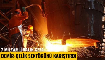 7 milyar liralık ceza demir-çelik sektörünü karıştırdı