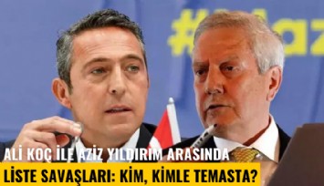 Ali Koç ile Aziz Yıldırım arasında liste savaşları: Kim, kimle temasta?