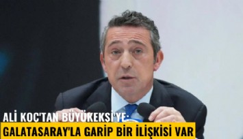 Ali Koç'tan Büyükekşi'ye: Galatasaray'la garip bir ilişkisi var