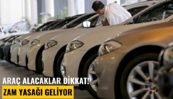 Araç alacaklar dikkat! Zam yasağı geliyor