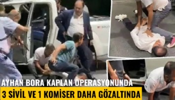 Ayhan Bora Kaplan operasyonunda 3 sivil ve 1 komiser daha gözaltında