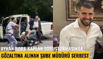 Ayhan Bora Kaplan soruşturmasında gözaltına alınan şube müdürü serbest bırakıldı
