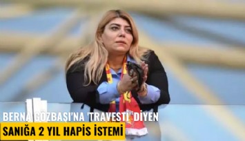 Berna Gözbaşı'na 'travesti' diyen sanığa 2 yıl hapis istemi