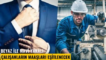 Beyaz ile mavi yakalı çalışanların maaşları eşitlenecek