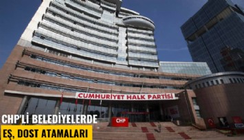 CHP'li belediyelerde eş, dost atamaları son sürat