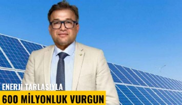 Enerji tarlasıyla 600 milyonluk vurgun