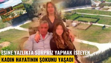 Eşine yazlıkta sürpriz yapmak isteyen kadın hayatının şokunu yaşadı