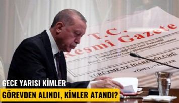 Gece yarısı kimler görevden alındı, kimler atandı?