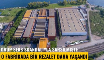 Grup seks skandalıyla sarsılmıştı: O fabrikada bir rezalet daha yaşandı