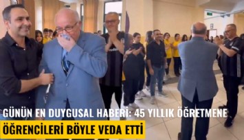 Günün en duygusal haberi: 45 yıllık öğretmene öğrencileri böyle veda etti