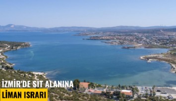 İzmir'de SİT alanına liman ısrarı